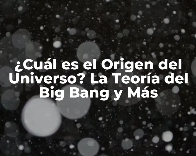 ¿Cuál es el Origen del Universo? La Teoría del Big Bang y Más