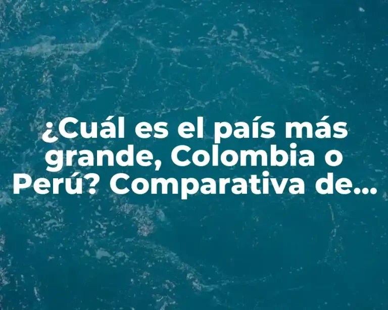 ¿Cuál es el país más grande, Colombia o Perú? Comparativa de superficie y datos interesantes