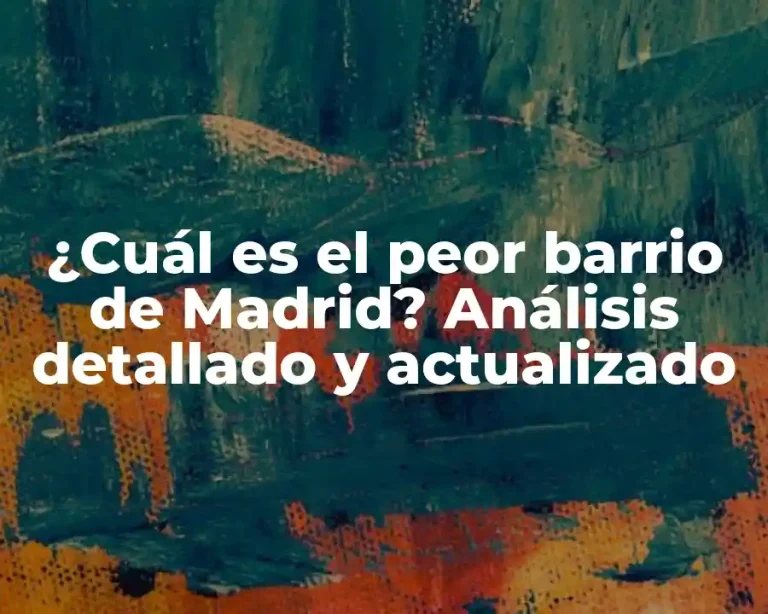 ¿Cuál es el peor barrio de Madrid? Análisis detallado y actualizado