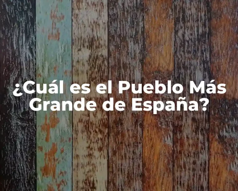 ¿Cuál es el Pueblo Más Grande de España?