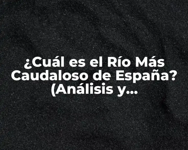 ¿Cuál es el Río Más Caudaloso de España? (Análisis y Descubrimiento)