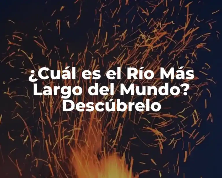 ¿Cuál es el Río Más Largo del Mundo? Descúbrelo