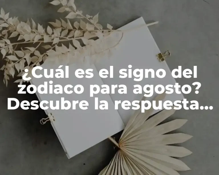¿Cuál es el signo del zodiaco para agosto? Descubre la respuesta aquí