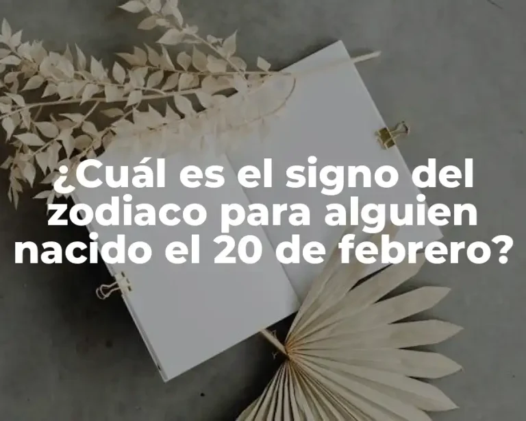 ¿Cuál es el signo del zodiaco para alguien nacido el 20 de febrero?