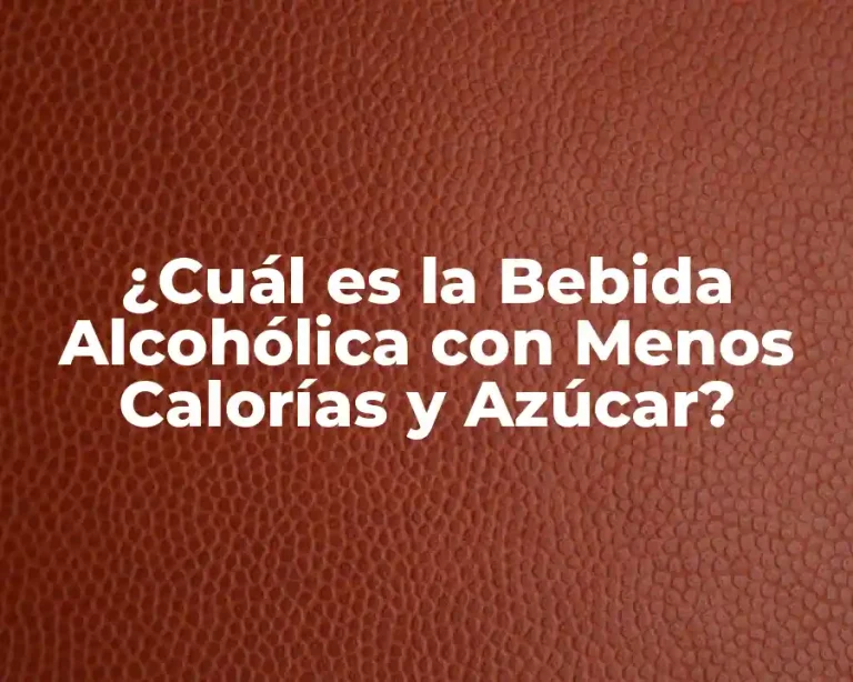 ¿Cuál es la Bebida Alcohólica con Menos Calorías y Azúcar?
