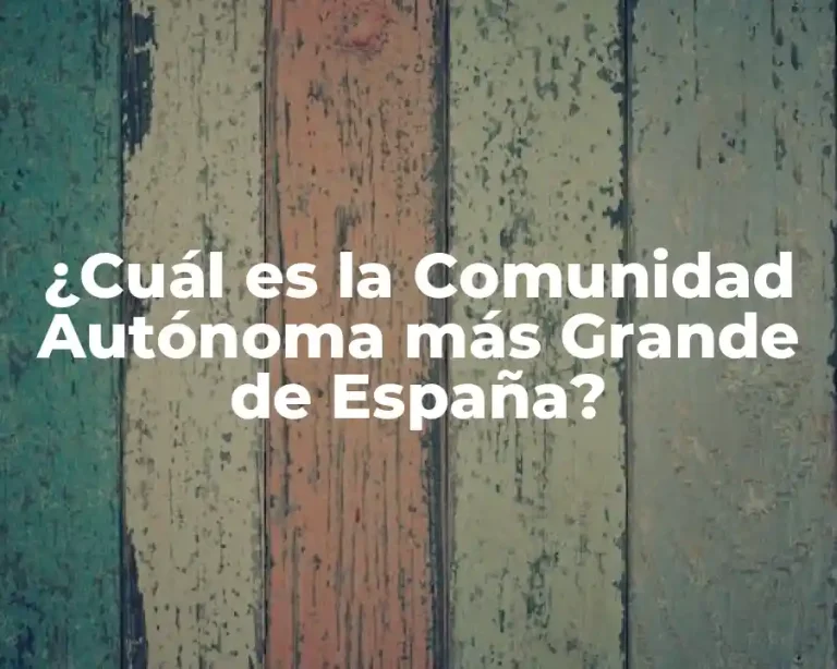 ¿Cuál es la Comunidad Autónoma más Grande de España?
