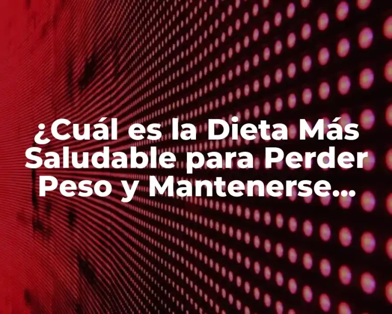 ¿Cuál es la Dieta Más Saludable para Perder Peso y Mantenerse Saludable?