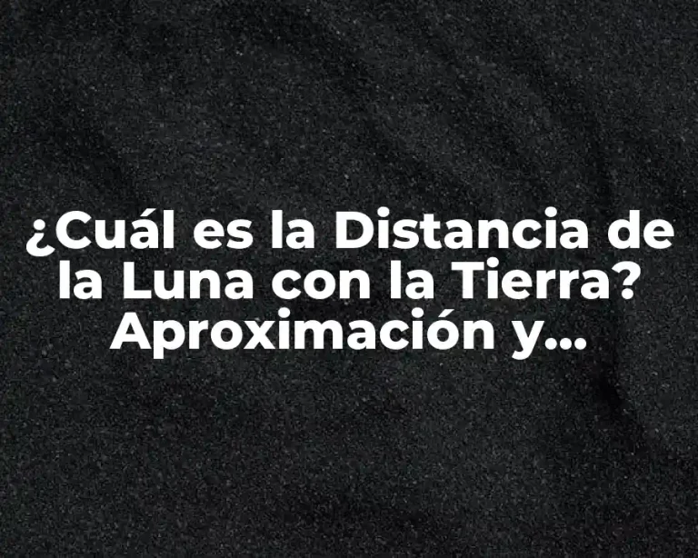 ¿Cuál es la Distancia de la Luna con la Tierra? Aproximación y Medición Exacta