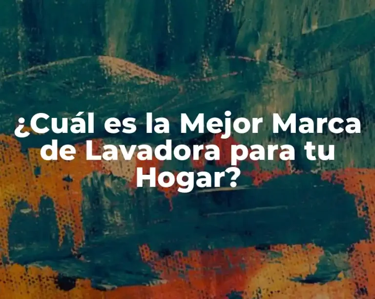 ¿Cuál es la Mejor Marca de Lavadora para tu Hogar?