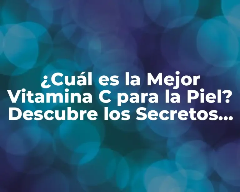 ¿Cuál es la Mejor Vitamina C para la Piel? Descubre los Secretos para una Piel Radiante