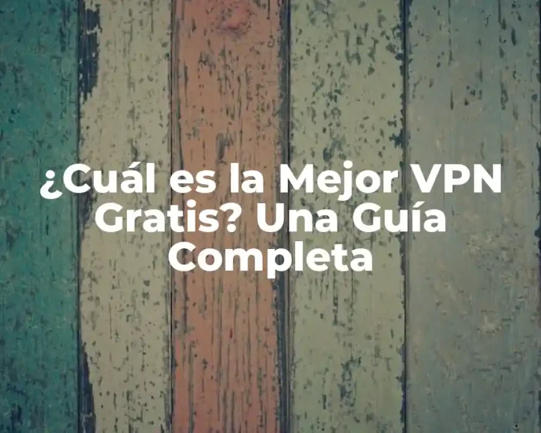 ¿Cuál es la Mejor VPN Gratis? Una Guía Completa