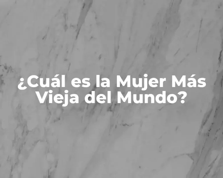 ¿Cuál es la Mujer Más Vieja del Mundo?