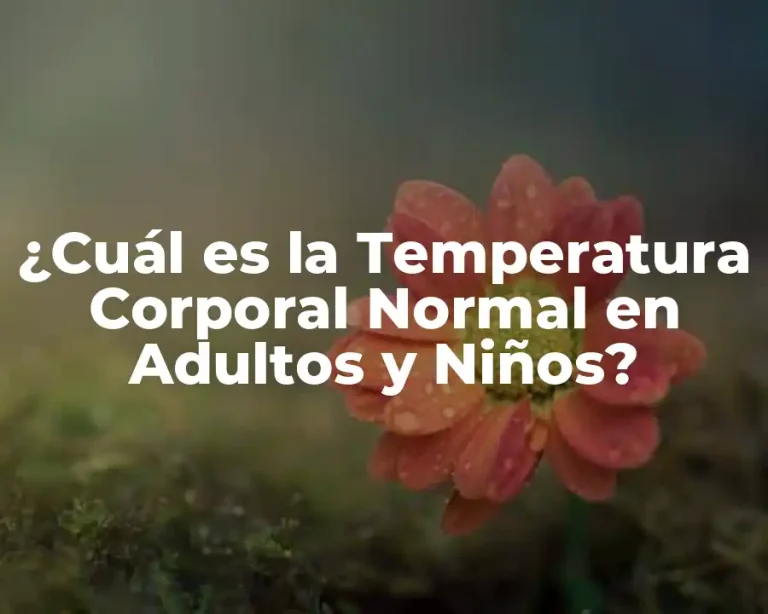¿Cuál es la Temperatura Corporal Normal en Adultos y Niños?