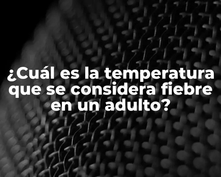 ¿Cuál es la temperatura que se considera fiebre en un adulto?