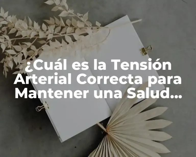 ¿Cuál es la Tensión Arterial Correcta para Mantener una Salud Óptima?