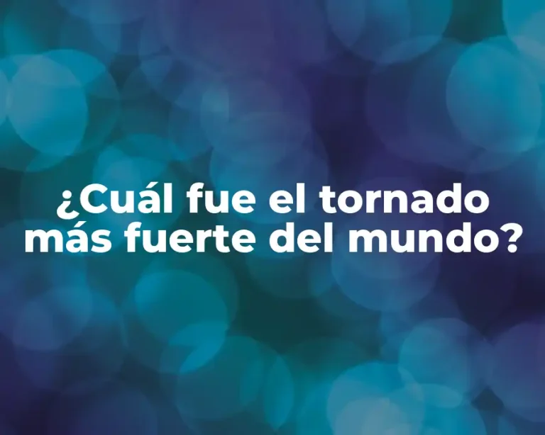 ¿Cuál fue el tornado más fuerte del mundo?