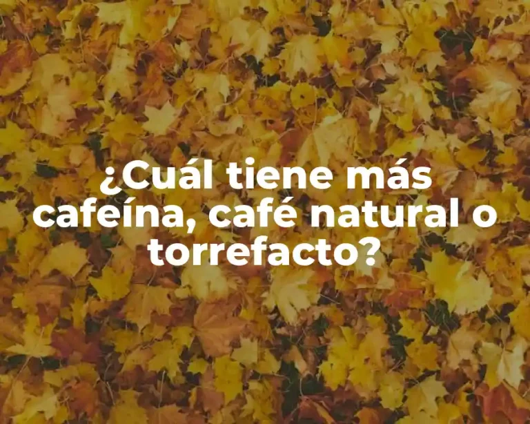 ¿Cuál tiene más cafeína, café natural o torrefacto?
