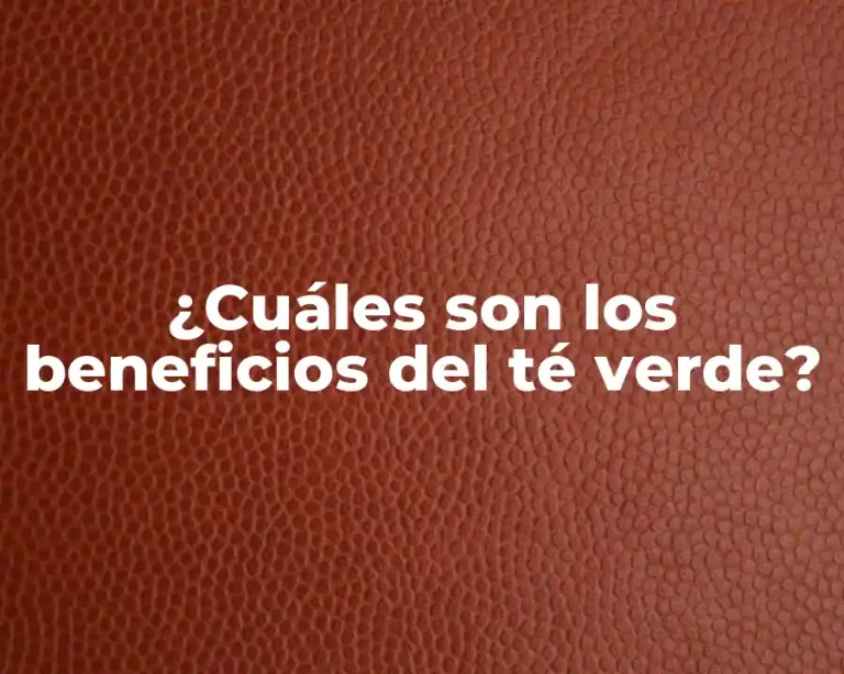 ¿Cuáles son los beneficios del té verde?