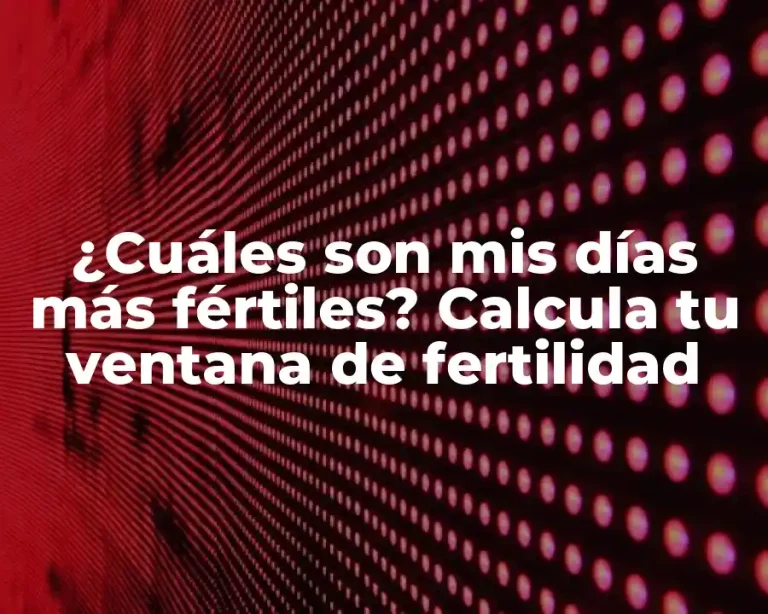 ¿Cuáles son mis días más fértiles? Calcula tu ventana de fertilidad