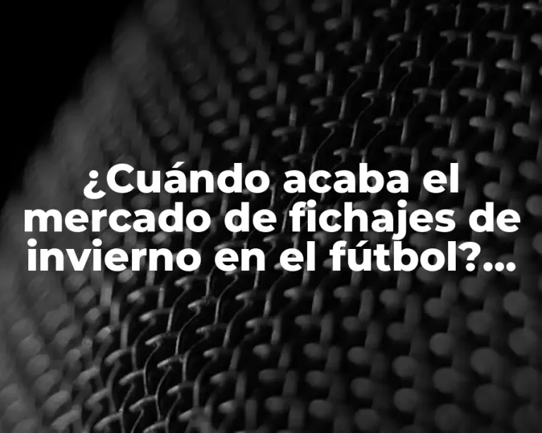¿Cuándo acaba el mercado de fichajes de invierno en el fútbol? (Exacta)