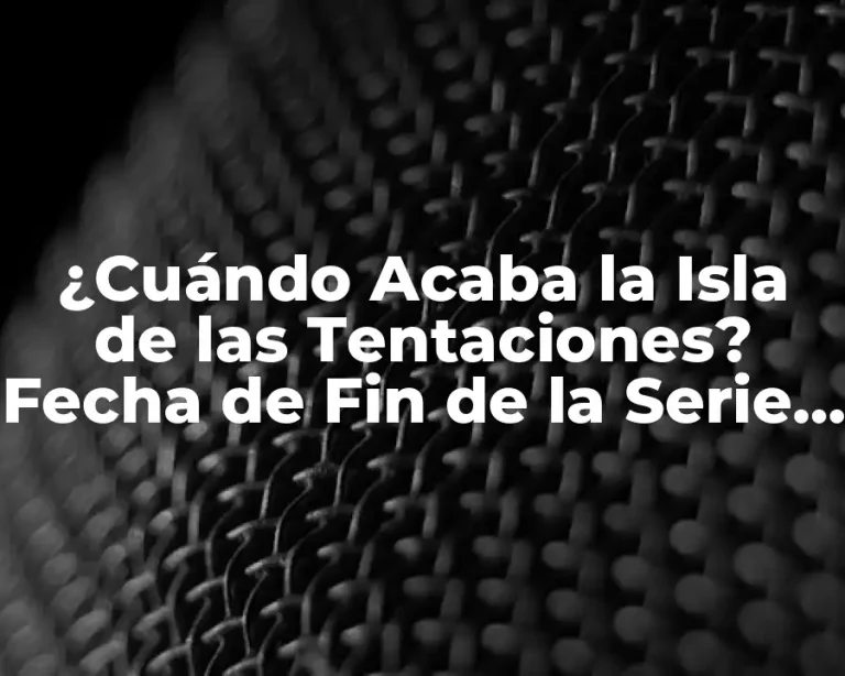 ¿Cuándo Acaba la Isla de las Tentaciones? Fecha de Fin de la Serie de Televisión