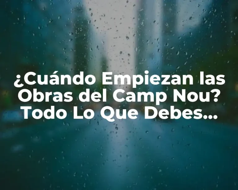 ¿Cuándo Empiezan las Obras del Camp Nou? Todo Lo Que Debes Saber