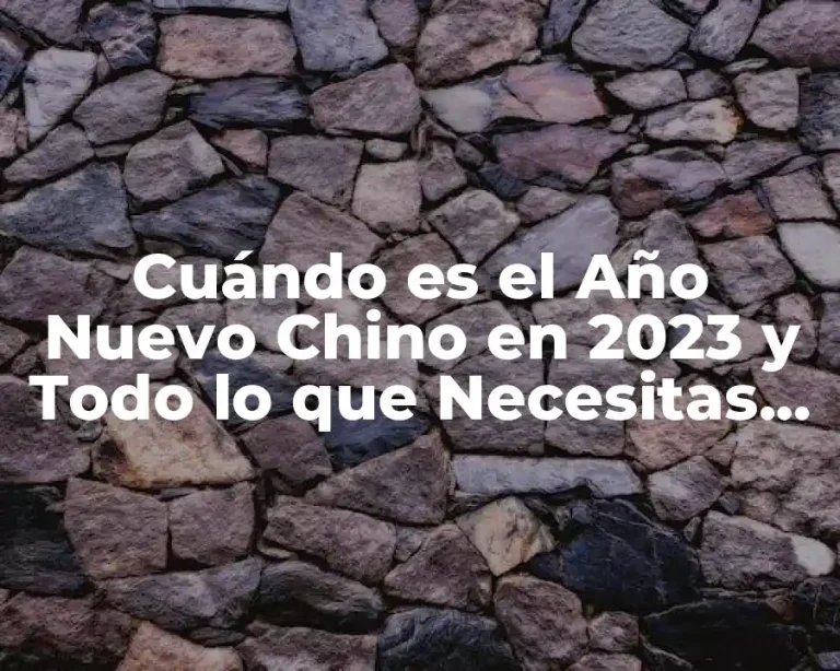 Cuándo es el Año Nuevo Chino en 2023 y Todo lo que Necesitas Saber