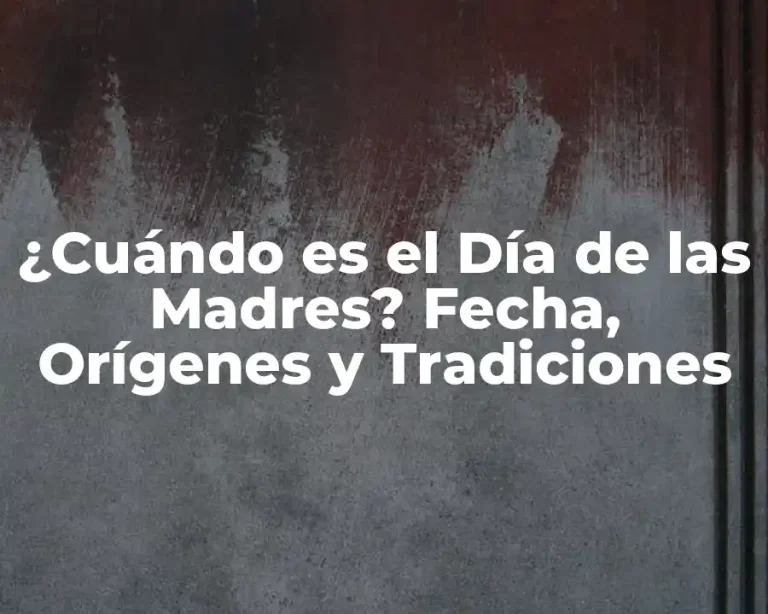¿Cuándo es el Día de las Madres? Fecha, Orígenes y Tradiciones
