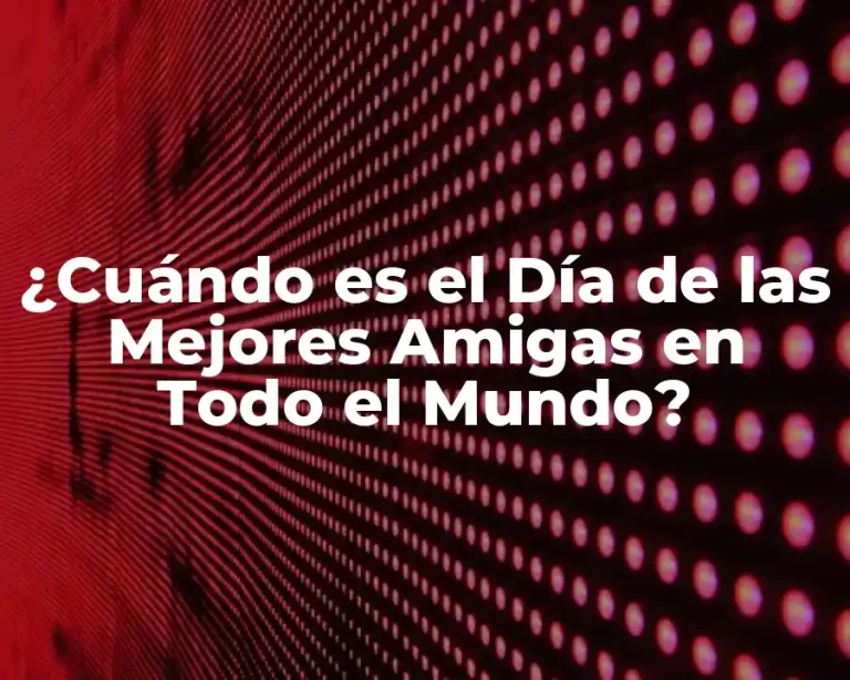 ¿Cuándo es el Día de las Mejores Amigas en Todo el Mundo?