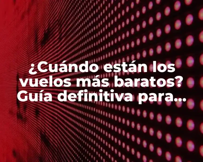 ¿Cuándo están los vuelos más baratos? Guía definitiva para encontrar ofertas aéreas