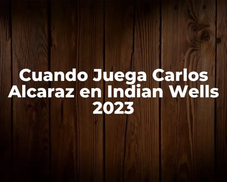 Cuando Juega Carlos Alcaraz en Indian Wells 2023