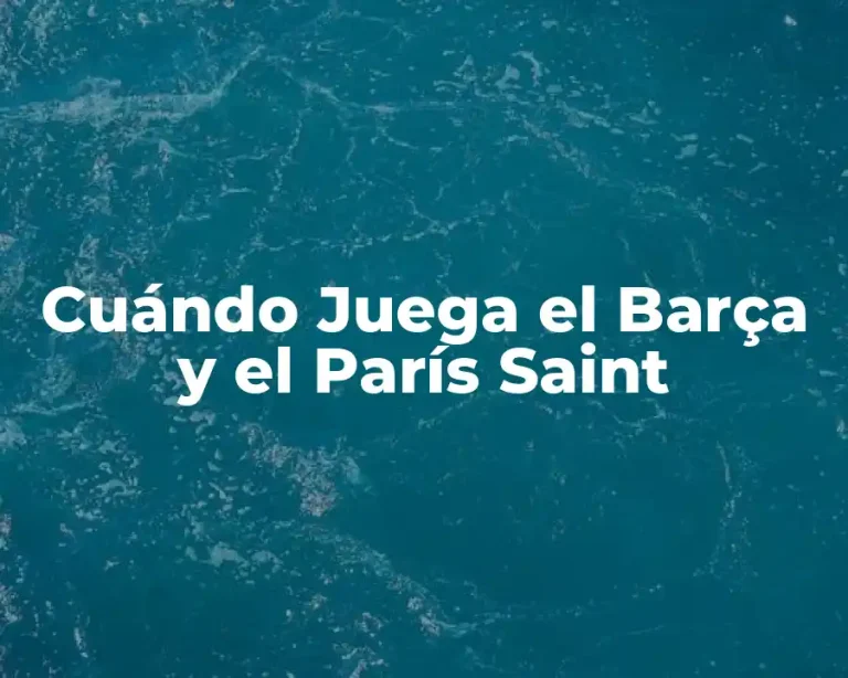 Cuándo Juega el Barça y el París Saint