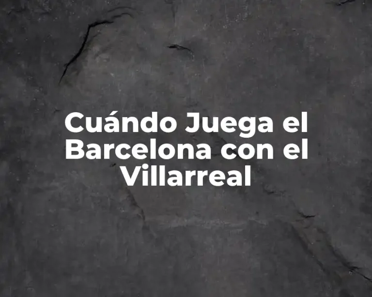 Cuándo Juega el Barcelona con el Villarreal