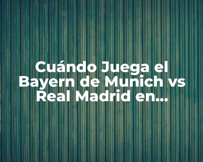 Cuándo Juega el Bayern de Munich vs Real Madrid en Champions League