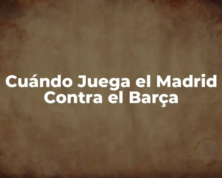 Cuándo Juega el Madrid Contra el Barça