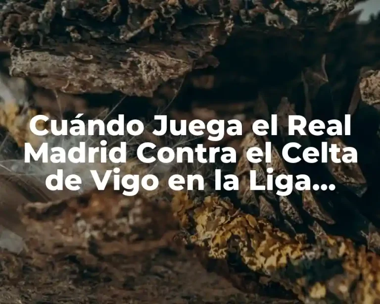 Cuándo Juega el Real Madrid Contra el Celta de Vigo en la Liga Española