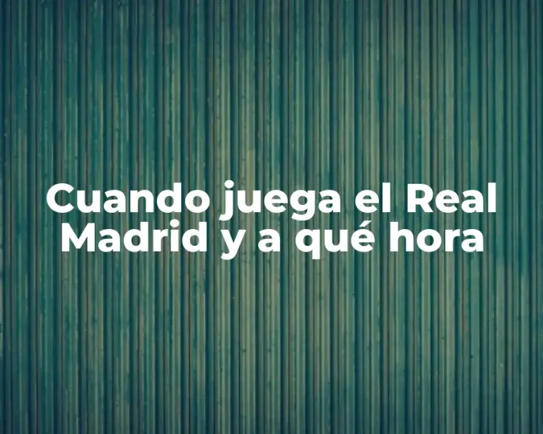 Cuando juega el Real Madrid y a qué hora