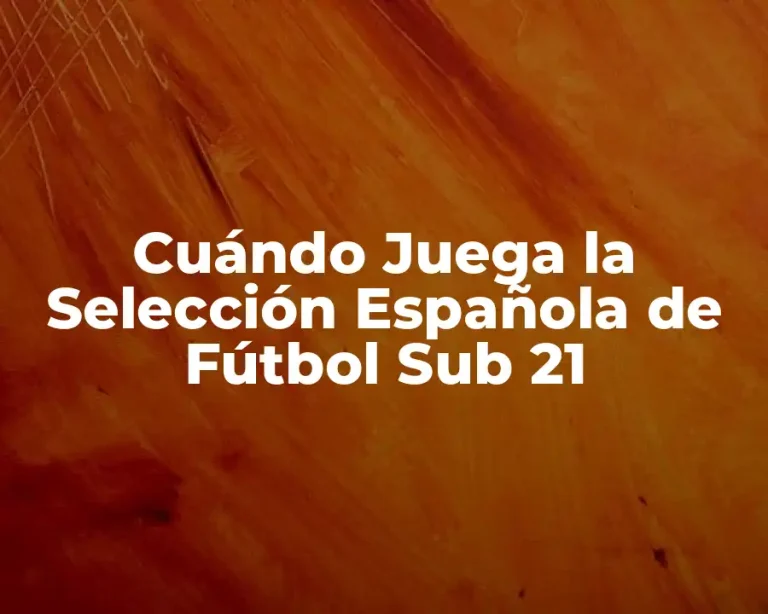 Cuándo Juega la Selección Española de Fútbol Sub 21
