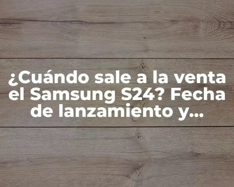 ¿Cuándo sale a la venta el Samsung S24? Fecha de lanzamiento y características