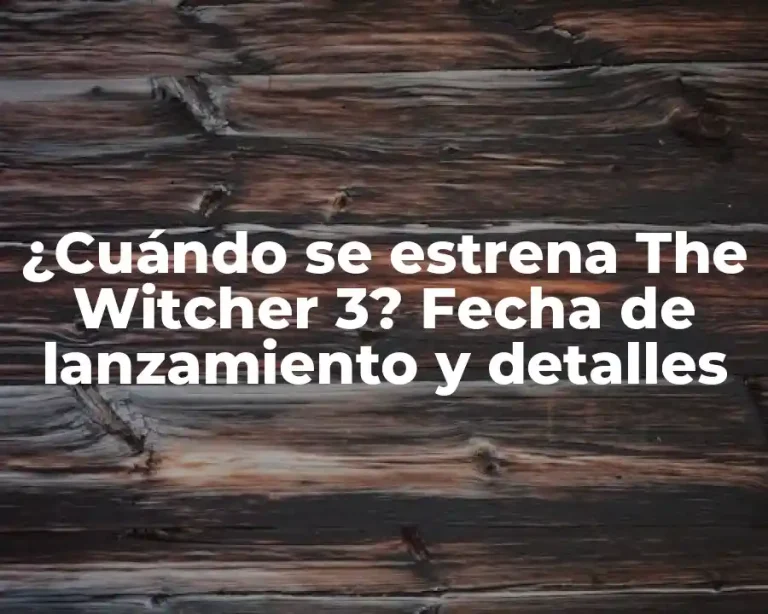 ¿Cuándo se estrena The Witcher 3? Fecha de lanzamiento y detalles