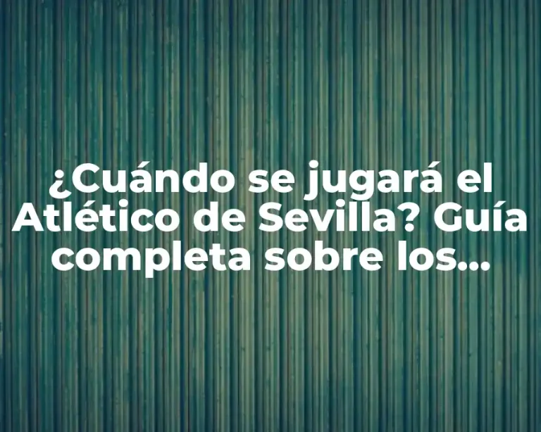 ¿Cuándo se jugará el Atlético de Sevilla? Guía completa sobre los partidos y horarios del Atlético de Sevilla