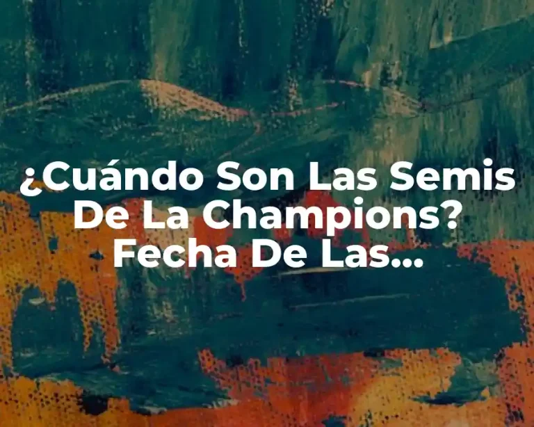 ¿Cuándo Son Las Semis De La Champions? Fecha De Las Semifinales De La UEFA Champions League