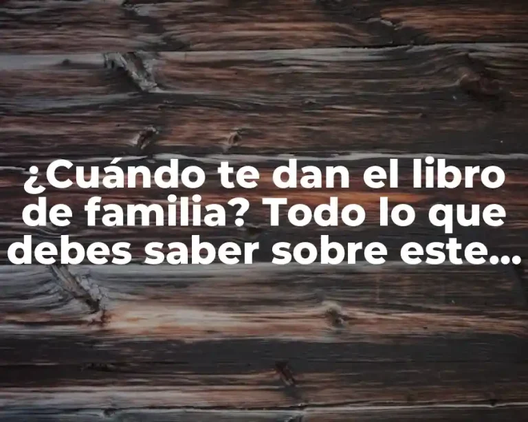 ¿Cuándo te dan el libro de familia? Todo lo que debes saber sobre este importante documento