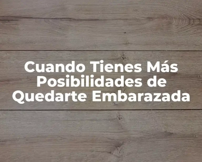 Cuando Tienes Más Posibilidades de Quedarte Embarazada