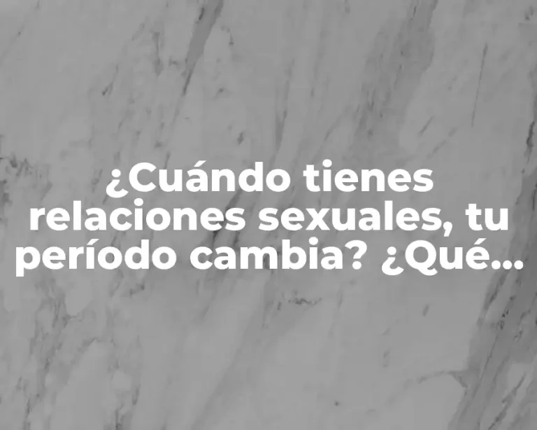 ¿Cuándo tienes relaciones sexuales, tu período cambia? ¿Qué pasa con tu ciclo menstrual?