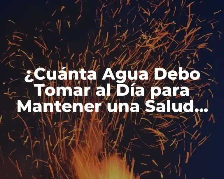 ¿Cuánta Agua Debo Tomar al Día para Mantener una Salud Optima?