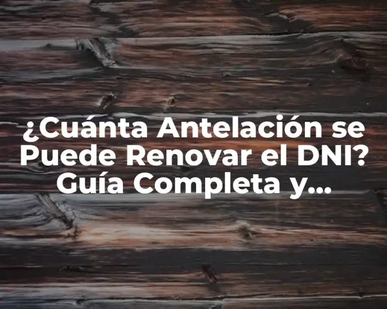 ¿Cuánta Antelación se Puede Renovar el DNI? Guía Completa y Actualizada