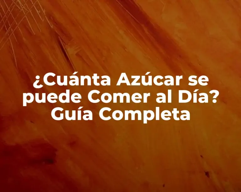 ¿Cuánta Azúcar se puede Comer al Día? Guía Completa