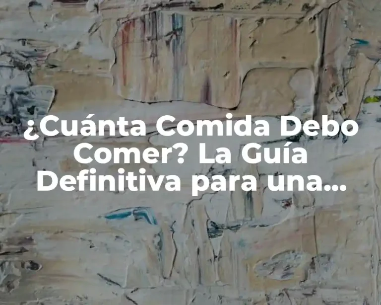 ¿Cuánta Comida Debo Comer? La Guía Definitiva para una Alimentación Saludable