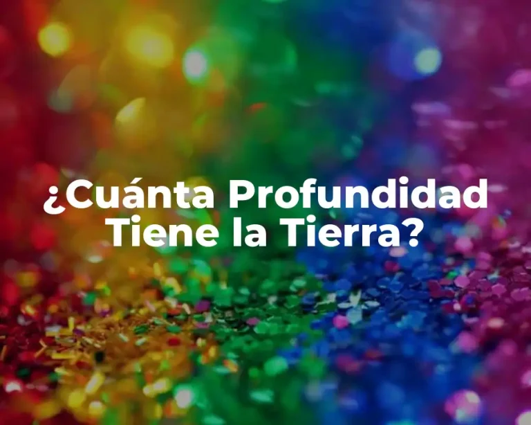 ¿Cuánta Profundidad Tiene la Tierra?
